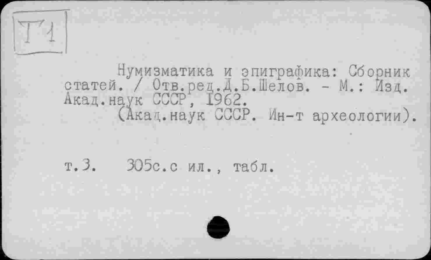 ﻿Нумизматика и эпиграфика: Сборник статей. / Отв.рец.Д.Б.Шелов. - М.: Изя. Акад.наук СССР, 1962.
(Акал.наук СССР. Ин-т археологии).
т.3.	305с.с ил., табл.